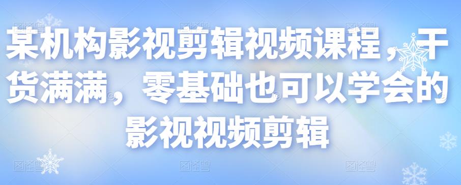 某机构影视剪辑视频课程，干货满满，零基础也可以学会的影视视频剪辑-圆梦资源网