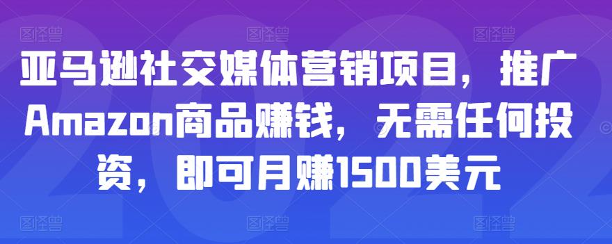 亚马逊社交媒体营销项目，推广Amazon商品赚钱，无需任何投资，即可月赚1500美元-圆梦资源网
