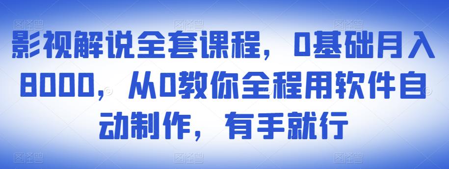 影视解说全套课程，0基础月入8000，从0教你全程用软件自动制作，有手就行-圆梦资源网