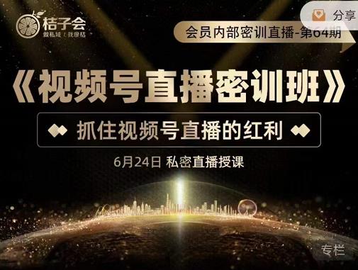 桔子会《视频号直播密训班》，抓住视频号直播的红利 价值12800-圆梦资源网