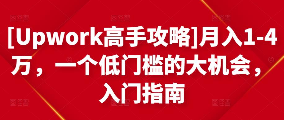 [Upwork高手攻略]月入1-4万，一个低门槛的大机会，入门指南-圆梦资源网