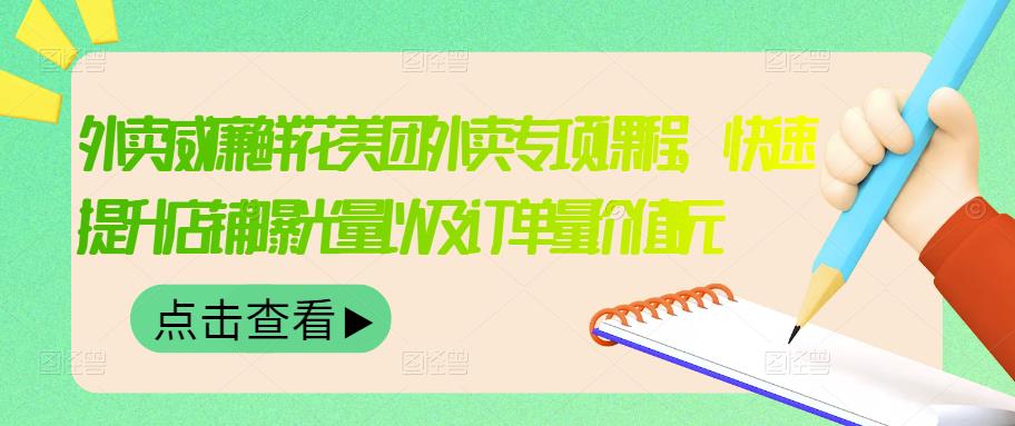 外卖威廉鲜花美团外卖专项课程，快速提升店铺曝光量以及订单量价值2680元-圆梦资源网
