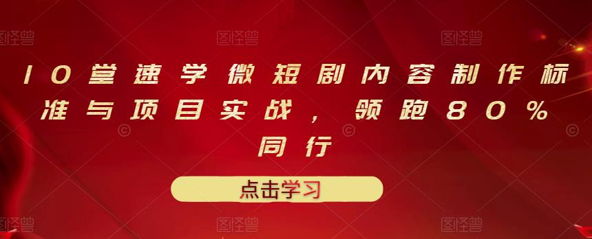 10堂速学微短剧内容制作标准与项目实战，领跑80%同行-圆梦资源网