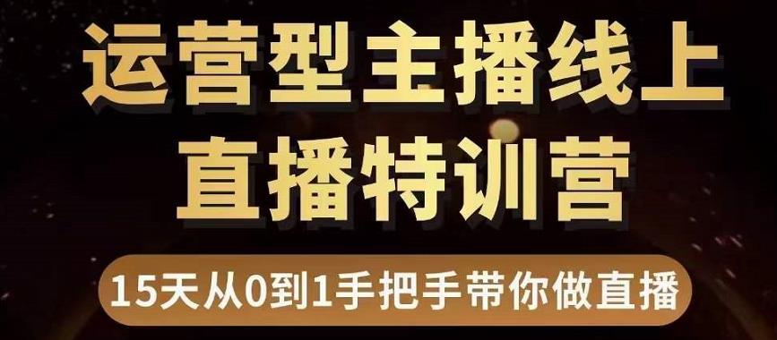 直播电商运营型主播特训营，0基础15天手把手带你做直播带货-圆梦资源网