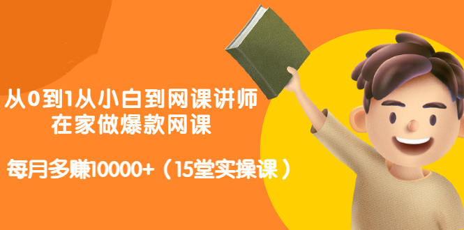 从0到1从小白到网课讲师：在家做爆款网课，每月多赚10000+（15堂实操课）-圆梦资源网