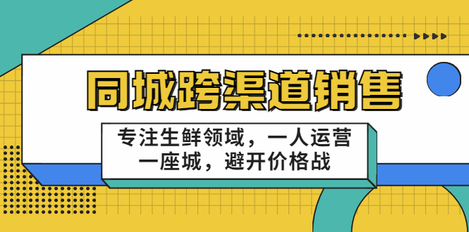同城跨渠道销售，专注生鲜领域，一人运营一座城，避开价格战-圆梦资源网