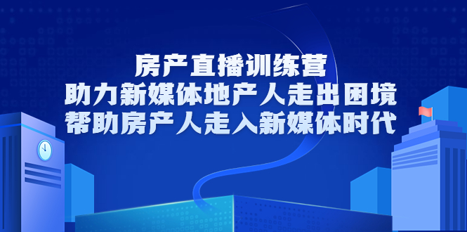 房产直播训练营，助力新媒体地产人走出困境，帮助房产人走入新媒体时代-圆梦资源网