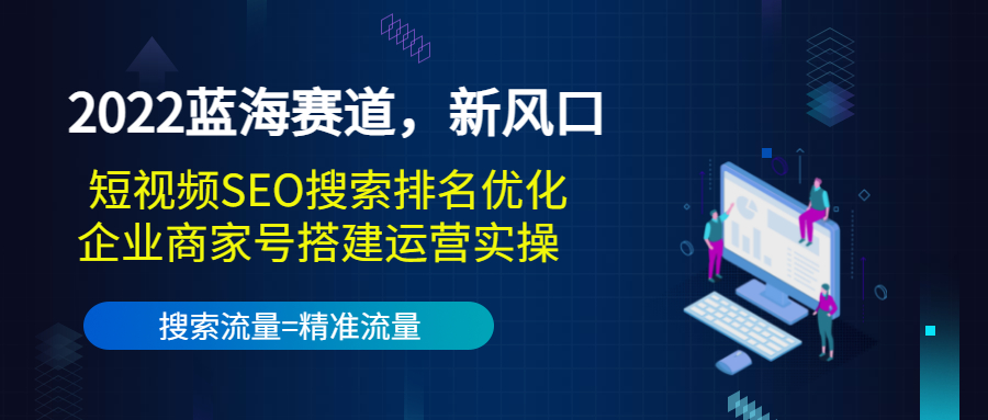 2022蓝海赛道，新风口：短视频SEO搜索排名优化+企业商家号搭建运营实操-圆梦资源网