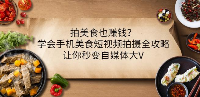 拍美食也赚钱？学会手机美食短视频拍摄全攻略，让你秒变自媒体大V-圆梦资源网