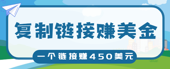 复制链接赚美元，一个链接可赚450+，利用链接点击即可赚钱的项目【视频教程】-圆梦资源网