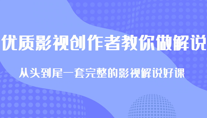 优质影视领域创作者教你做解说变现，从头到尾一套完整的解说课，附全套软件-圆梦资源网