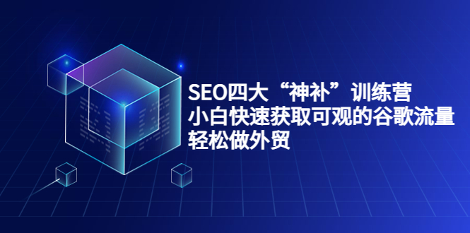 SEO四大“神补”训练营，小白快速获取可观的谷歌流量，轻松做外贸-圆梦资源网