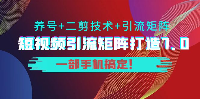 短视频引流矩阵打造7.0，养号+二剪技术+引流矩阵 一部手机搞定！-圆梦资源网