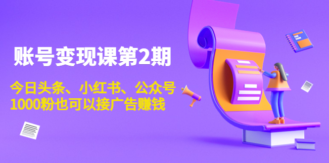 账号变现课第2期，今日头条、小红书、公众号，1000粉也可以接广告赚钱-圆梦资源网