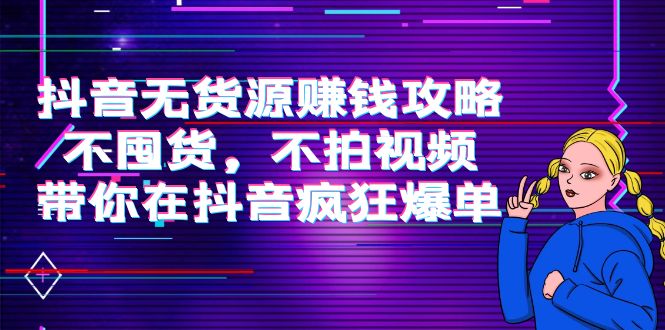 抖音无货源赚钱攻略，不囤货，不拍视频，带你在抖音疯狂爆单-圆梦资源网