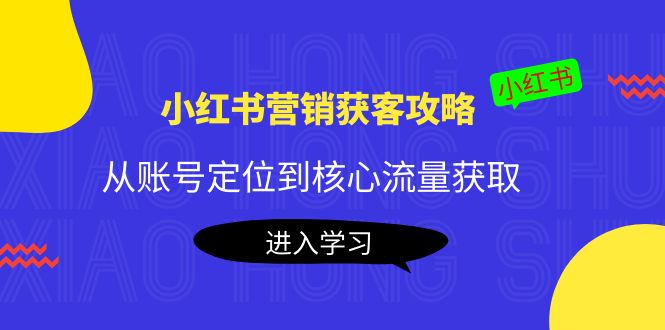 小红书营销获客攻略：从账号定位到核心流量获取，爆款笔记打造-圆梦资源网