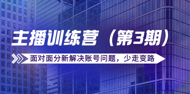 传媒主播训练营（第三期）面对面分新解决账号问题，少走变路（价值6000元）-圆梦资源网