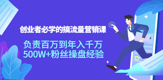 创业者必学的搞流量营销课：负责百万到年入千万，500W+粉丝操盘经验-圆梦资源网