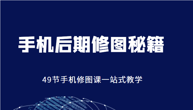手机后期修图秘籍-49节手机修图课，一站式教学（价值399元）-圆梦资源网