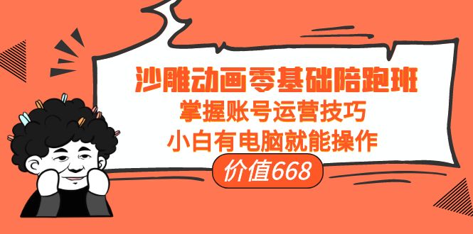 沙雕动画零基础陪跑班，掌握账号运营技巧，小白有电脑就能操作（价值668元）-圆梦资源网