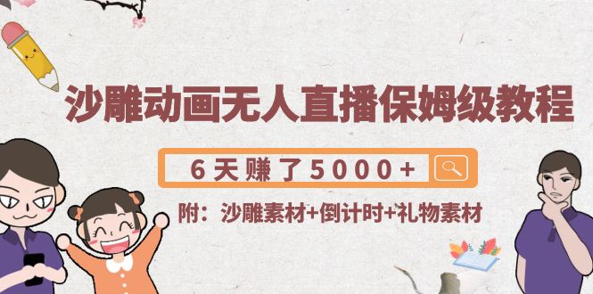 沙雕动画无人直播保姆级教程：6天赚了5000+(附沙雕素材+倒计时+礼物素材)-圆梦资源网