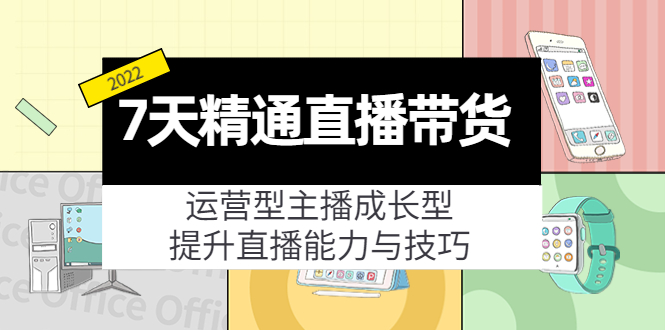 7天精通直播带货，运营型主播成长型，提升直播能力与技巧（19节课）-圆梦资源网