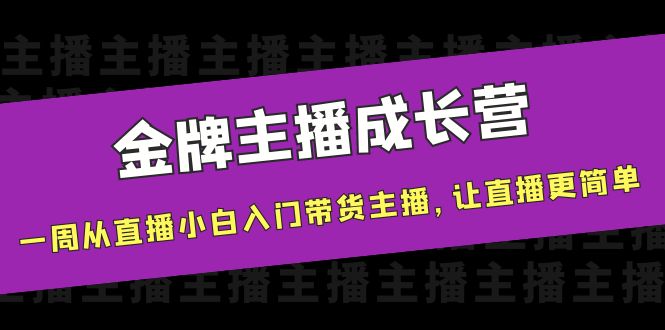 金牌主播成长营，一周从直播小白入门带货主播，让直播更简单-圆梦资源网