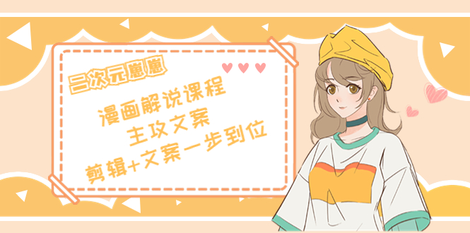 二次元·漫画解说课程——主攻文案，剪辑+文案一步到位（价值599元）-圆梦资源网