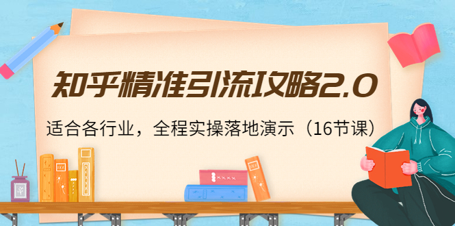 知乎精准引流攻略2.0，适合各行业，全程实操落地演示（16节课）-圆梦资源网