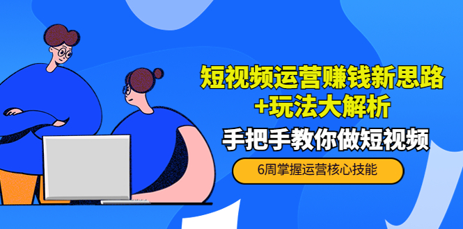 短视频运营赚钱新思路+玩法大解析：手把手教你做短视频【PETER最新更新中】-圆梦资源网