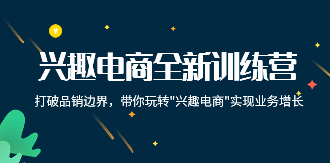 兴趣电商全新训练营：打破品销边界，带你玩转“兴趣电商“实现业务增长-圆梦资源网