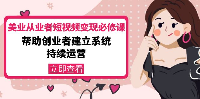 美业从业者短视频变现必修课：帮助创业者建立系统持续运营-价值3990元-圆梦资源网
