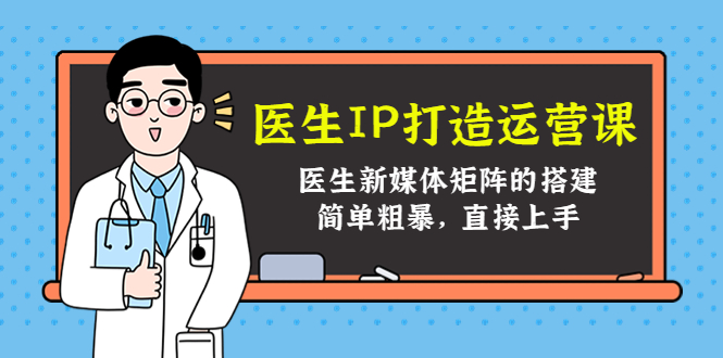 医生IP打造运营课，医生新媒体矩阵的搭建，简单粗暴，直接上手-圆梦资源网