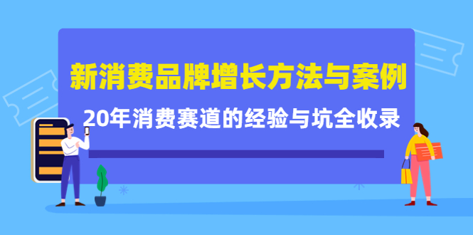 新消费品牌增长方法与案例精华课：20年消费赛道的经验与坑全收录-圆梦资源网