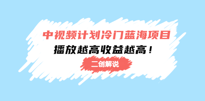 中视频计划冷门蓝海项目【二创解说】陪跑课程：播放越高收益越高-圆梦资源网