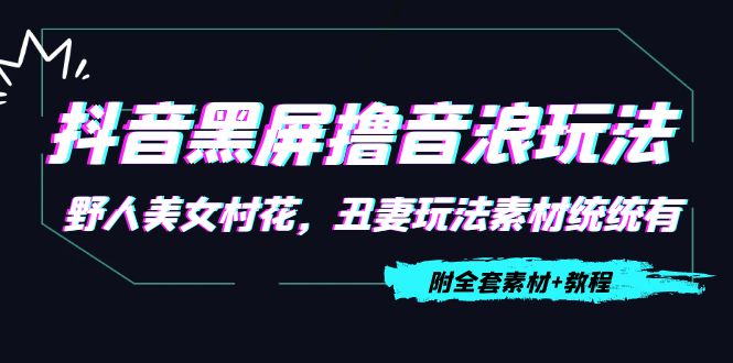 抖音黑屏撸音浪玩法：野人美女村花，丑妻玩法素材统统有【教程+素材】-圆梦资源网