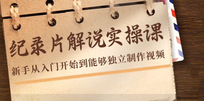 纪录片解说实操课，新手从入门开始到能够独立制作视频（22节课）-圆梦资源网