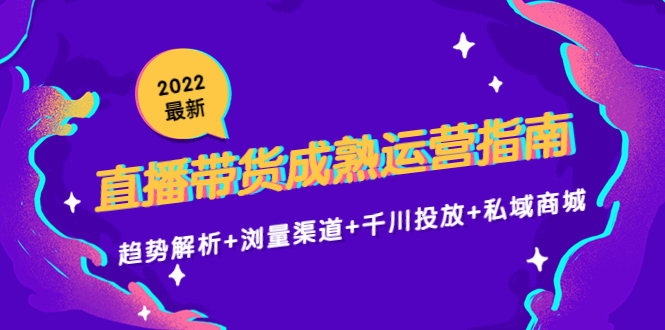 2022最新直播带货成熟运营指南3.0：趋势解析+浏量渠道+千川投放+私域商城-圆梦资源网