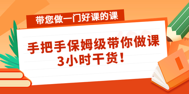 带您做一门好课的课：手把手保姆级带你做课，3小时干货-圆梦资源网