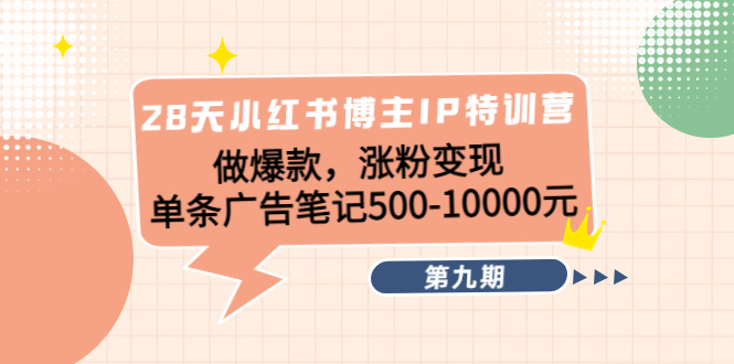 28天小红书博主IP特训营《第9期》做爆款，涨粉变现 单条广告笔记500-10000-圆梦资源网