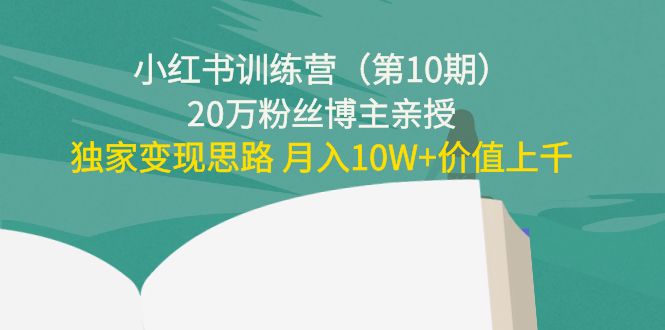 小红书训练营（第10期）20万粉丝博主亲授：独家变现思路 月入10W+价值上千-圆梦资源网