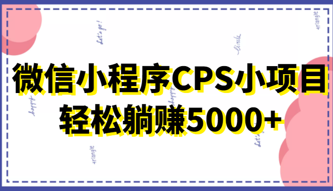 微信小程序CPS小项目，有微信就能做，轻松上手躺赚5000+-圆梦资源网