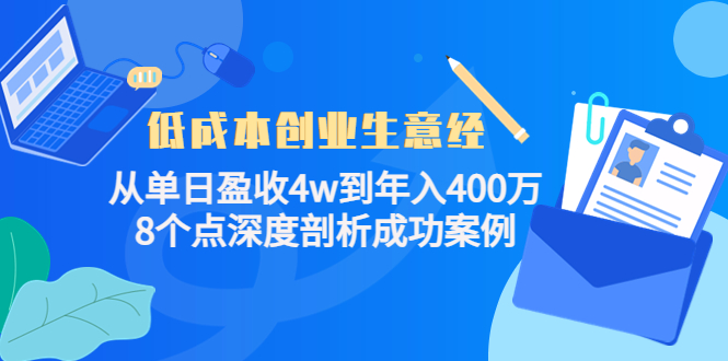 低成本创业生意经：从单日盈收4w到年入400万，8个点深度剖析成功案例-圆梦资源网