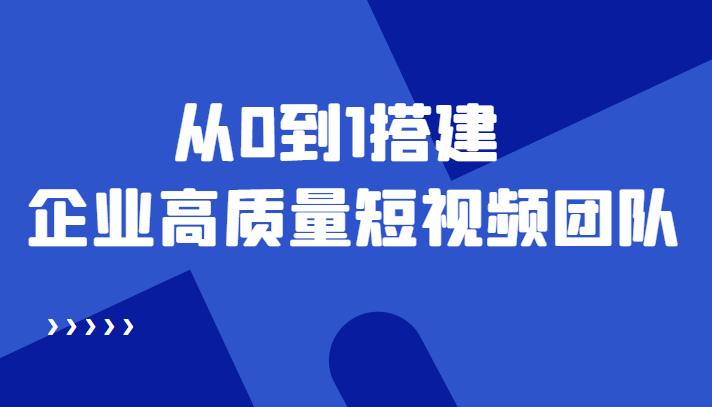 老板必学12节课，教你从0到1搭建企业高质量短视频团队，解决你的搭建难题-圆梦资源网