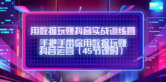 用数据玩赚抖音实战训练营：手把手带你用数据玩赚抖音运营-圆梦资源网