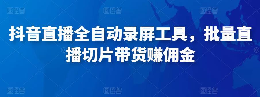 抖音直播全自动录屏工具，批量实时录制直播视频，可带货赚佣金（软件+使用教程）-圆梦资源网