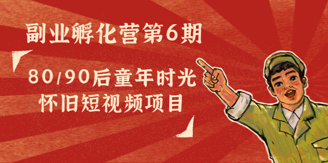 副业孵化营第6期：80/90后童年时光怀旧短视频项目-圆梦资源网