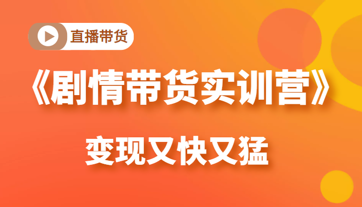 《剧情带货实训营》目前最好的直播带货方式，变起现来是又快又猛（价值980元）-圆梦资源网