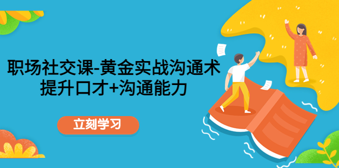 职场社交课：黄金实战沟通术，提升口才+沟通能力-圆梦资源网