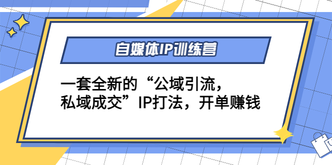自媒体IP训练营(12+13期)，一套全新的“公域引流，私域成交”IP打法 开单赚钱-圆梦资源网